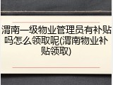 渭南一级物业管理员有补贴吗怎么领取呢(渭南物业补贴领取)