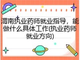 渭南执业药师就业指导，能做什么具体工作(执业药师就业方向)