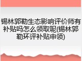 锡林郭勒生态影响评价师有补贴吗怎么领取呢(锡林郭勒环评补贴申领)