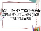 曲靖二级公路工程建造师考试通常多久可以考过(曲靖二建考试周期)