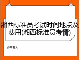 湘西标准员考试时间地点及费用(湘西标准员考情)