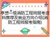 孝感一级消防工程师报考资料推荐及就业方向介绍(消防工程师报考指南)
