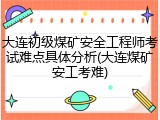 大连初级煤矿安全工程师考试难点具体分析(大连煤矿安工考难)