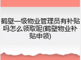 鹤壁一级物业管理员有补贴吗怎么领取呢(鹤壁物业补贴申领)