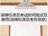 淄博标准员考试时间地点及费用(淄博标准员考务信息)