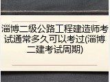 淄博二级公路工程建造师考试通常多久可以考过(淄博二建考试周期)