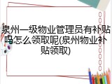 泉州一级物业管理员有补贴吗怎么领取呢(泉州物业补贴领取)