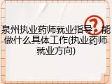 泉州执业药师就业指导，能做什么具体工作(执业药师就业方向)