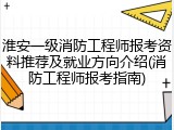 淮安一级消防工程师报考资料推荐及就业方向介绍(消防工程师报考指南)