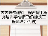 齐齐哈尔建筑工程咨询工程师培训学校哪里好(建筑工程师培训优选)
