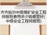 齐齐哈尔中级煤矿安全工程师报班费用多少钱哪里好(中级安全工程师报班)