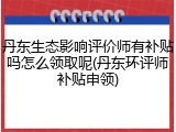 丹东生态影响评价师有补贴吗怎么领取呢(丹东环评师补贴申领)
