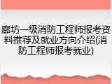 廊坊一级消防工程师报考资料推荐及就业方向介绍(消防工程师报考就业)