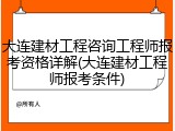 大连建材工程咨询工程师报考资格详解(大连建材工程师报考条件)