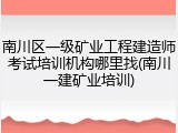 南川区一级矿业工程建造师考试培训机构哪里找(南川一建矿业培训)