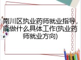 南川区执业药师就业指导，能做什么具体工作(执业药师就业方向)