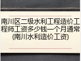 南川区二级水利工程造价工程师工资多少钱一个月通常(南川水利造价工资)