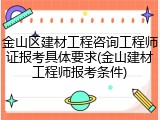 金山区建材工程咨询工程师证报考具体要求(金山建材工程师报考条件)