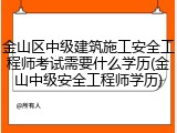 金山区中级建筑施工安全工程师考试需要什么学历(金山中级安全工程师学历)