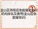 金山区高级应急救援员培训机构排名及费用(金山应急救援培训)