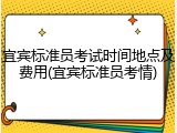 宜宾标准员考试时间地点及费用(宜宾标准员考情)