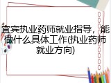 宜宾执业药师就业指导，能做什么具体工作(执业药师就业方向)