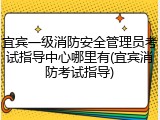 宜宾一级消防安全管理员考试指导中心哪里有(宜宾消防考试指导)