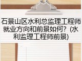 石景山区水利总监理工程师就业方向和前景如何？(水利监理工程师前景)