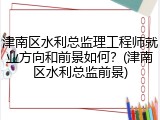 津南区水利总监理工程师就业方向和前景如何？(津南区水利总监前景)