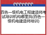 百色一级机电工程建造师考试培训机构哪里找(百色一级机电建造师培训)