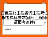 百色建材工程咨询工程师证报考具体要求(建材工程师证报考条件)