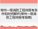 常州一级消防工程师报考条件和时间解析(常州一级消防工程师报考指南)