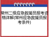 常州二级应急救援员报考资格详解(常州应急救援员报考条件)