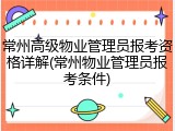 常州高级物业管理员报考资格详解(常州物业管理员报考条件)