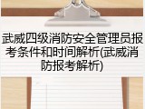 武威四级消防安全管理员报考条件和时间解析(武威消防报考解析)