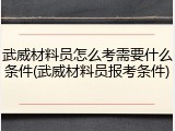 武威材料员怎么考需要什么条件(武威材料员报考条件)
