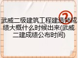 武威二级建筑工程建造师成绩大概什么时候出来(武威二建成绩公布时间)