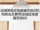 武威高级应急救援员培训机构排名及费用(武威应急救援员培训)