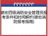 德宏四级消防安全管理员报考条件和时间解析(德宏消防报考指南)