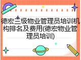 德宏三级物业管理员培训机构排名及费用(德宏物业管理员培训)