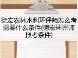 德宏农林水利环评师怎么考需要什么条件(德宏环评师报考条件)