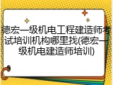 德宏一级机电工程建造师考试培训机构哪里找(德宏一级机电建造师培训)