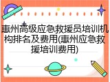 惠州高级应急救援员培训机构排名及费用(惠州应急救援培训费用)