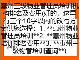 惠州三级物业管理员培训机构排名及费用(好的，这里有三个10字以内的改写方案供您选择：1. **惠州物业管理员培训**2. **惠州物业培训排名费用**3. **惠州三级物管培训查询**)