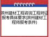 滨州建材工程咨询工程师证报考具体要求(滨州建材工程师报考条件)