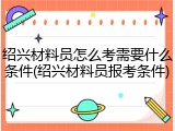 绍兴材料员怎么考需要什么条件(绍兴材料员报考条件)