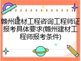 赣州建材工程咨询工程师证报考具体要求(赣州建材工程师报考条件)