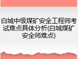 白城中级煤矿安全工程师考试难点具体分析(白城煤矿安全师难点)