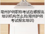 亳州护师职称考试在哪报名培训机构怎么找(亳州护师考试报名培训)