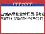 白城高级物业管理员报考资格详解(高级物业报考条件)